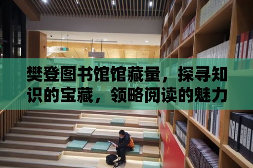 樊登圖書館館藏量，探尋知識(shí)的寶藏，領(lǐng)略閱讀的魅力