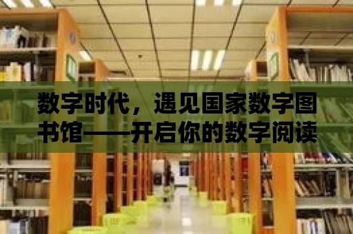 數字時代，遇見國家數字圖書館——開啟你的數字閱讀之旅