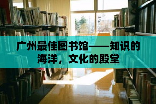 廣州最佳圖書館——知識的海洋，文化的殿堂