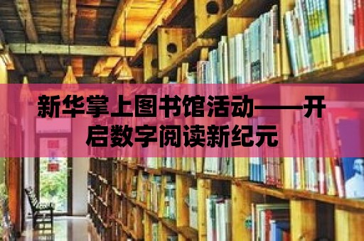 新華掌上圖書館活動——開啟數字閱讀新紀元