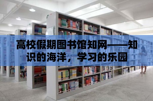 高校假期圖書館知網——知識的海洋，學習的樂園