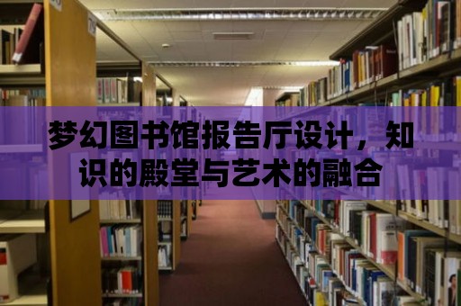 夢幻圖書館報告廳設計，知識的殿堂與藝術的融合