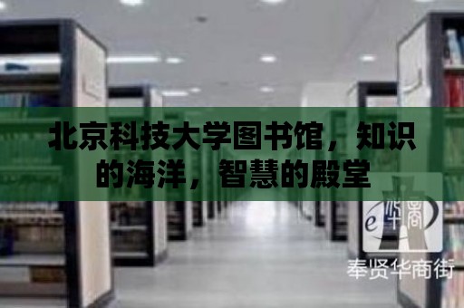 北京科技大學圖書館，知識的海洋，智慧的殿堂