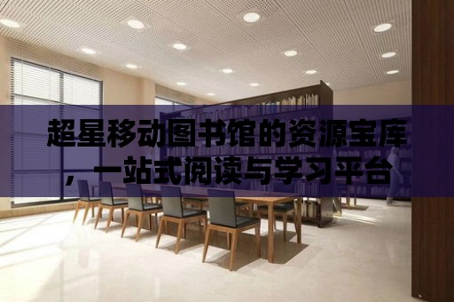 超星移動圖書館的資源寶庫，一站式閱讀與學習平臺