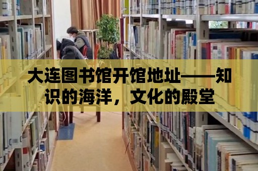 大連圖書館開館地址——知識的海洋，文化的殿堂