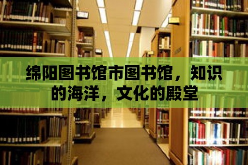 綿陽圖書館市圖書館，知識的海洋，文化的殿堂