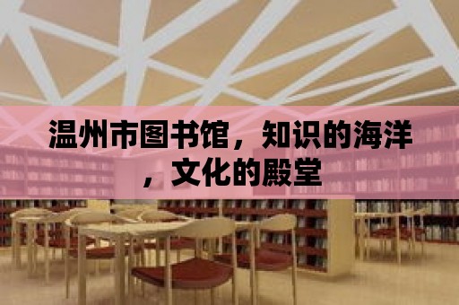 溫州市圖書館，知識的海洋，文化的殿堂