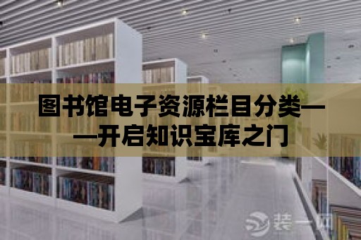 圖書館電子資源欄目分類——開啟知識寶庫之門