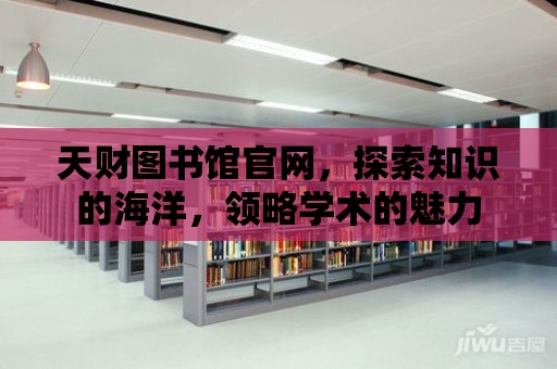 天財圖書館官網，探索知識的海洋，領略學術的魅力