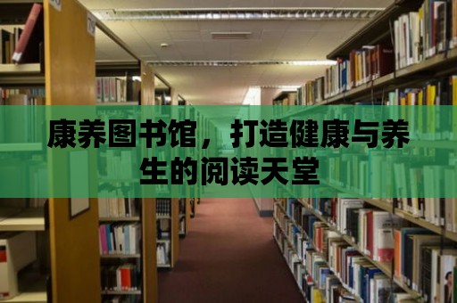 康養圖書館，打造健康與養生的閱讀天堂