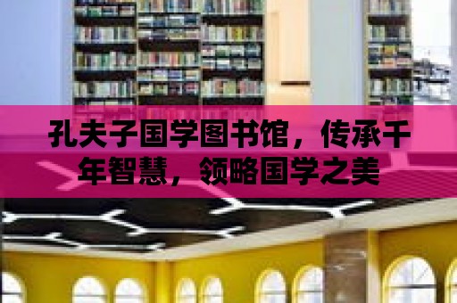 孔夫子國學圖書館，傳承千年智慧，領略國學之美