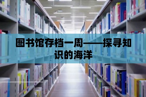 圖書館存檔一周——探尋知識的海洋