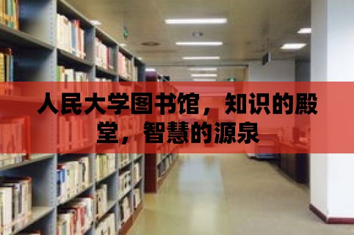 人民大學圖書館，知識的殿堂，智慧的源泉