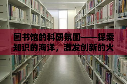 圖書館的科研氛圍——探索知識的海洋，激發創新的火花