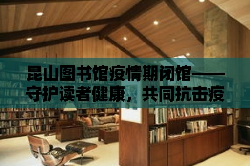 昆山圖書館疫情期閉館——守護讀者健康，共同抗擊疫情