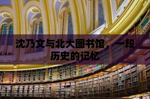 沈乃文與北大圖書館，一段歷史的記憶