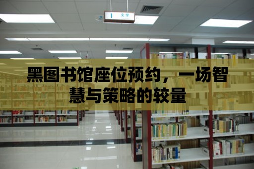 黑圖書館座位預約，一場智慧與策略的較量