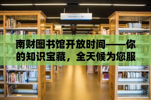 南財圖書館開放時間——你的知識寶藏，全天候為您服務！