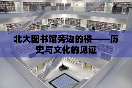 北大圖書館旁邊的樓——歷史與文化的見證