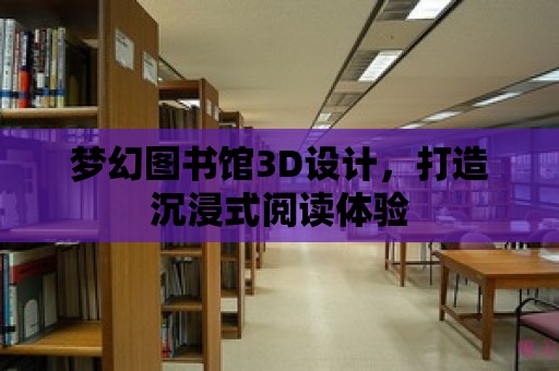 夢幻圖書館3D設計，打造沉浸式閱讀體驗