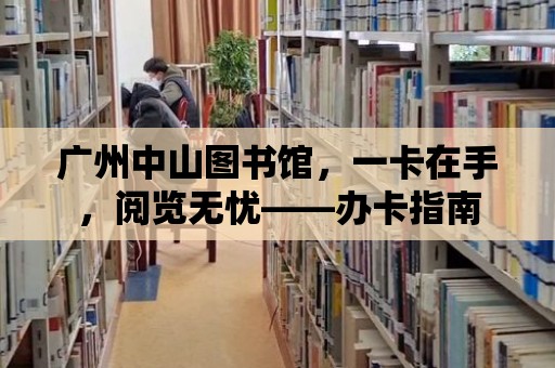 廣州中山圖書館，一卡在手，閱覽無憂——辦卡指南