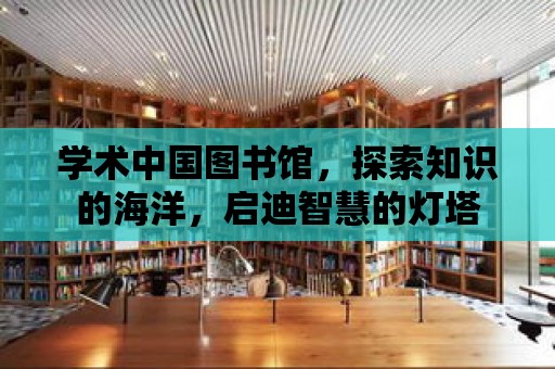 學術中國圖書館，探索知識的海洋，啟迪智慧的燈塔