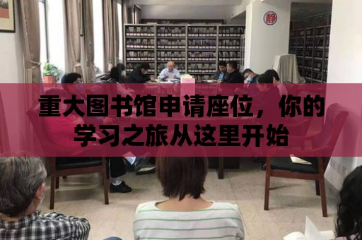 重大圖書館申請座位，你的學(xué)習(xí)之旅從這里開始