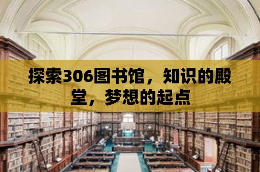 探索306圖書館，知識的殿堂，夢想的起點