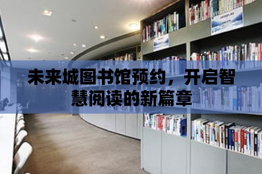 未來城圖書館預(yù)約，開啟智慧閱讀的新篇章