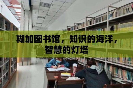 糊加圖書館，知識的海洋，智慧的燈塔