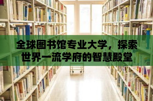 全球圖書館專業大學，探索世界一流學府的智慧殿堂