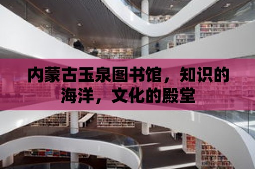 內(nèi)蒙古玉泉圖書館，知識的海洋，文化的殿堂