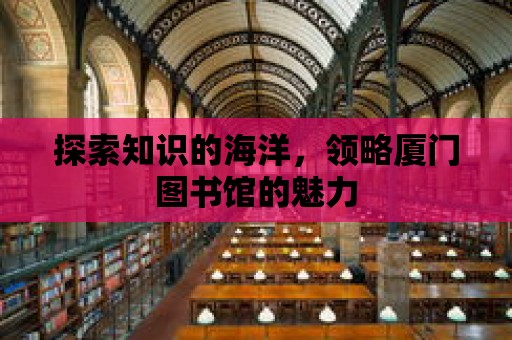 探索知識的海洋，領略廈門圖書館的魅力