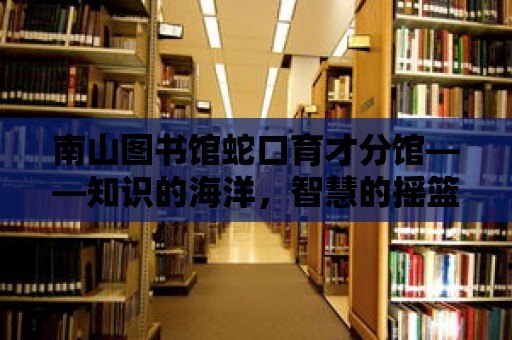 南山圖書館蛇口育才分館——知識的海洋，智慧的搖籃