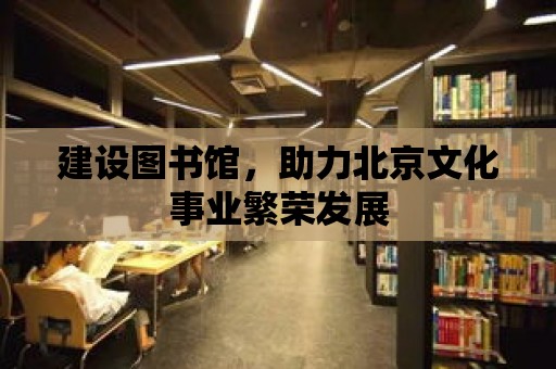 建設(shè)圖書(shū)館，助力北京文化事業(yè)繁榮發(fā)展