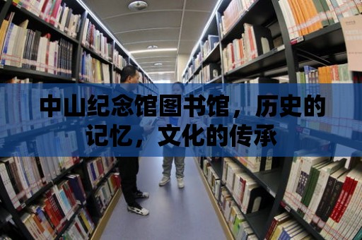 中山紀念館圖書館，歷史的記憶，文化的傳承