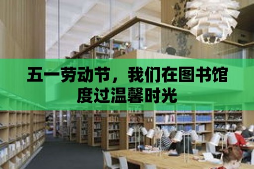 五一勞動節，我們在圖書館度過溫馨時光