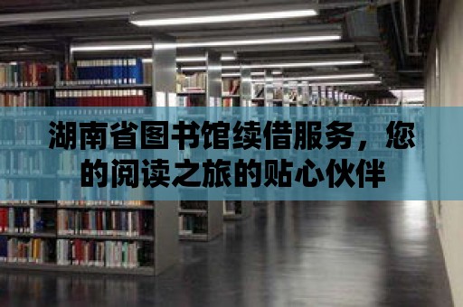 湖南省圖書館續(xù)借服務，您的閱讀之旅的貼心伙伴