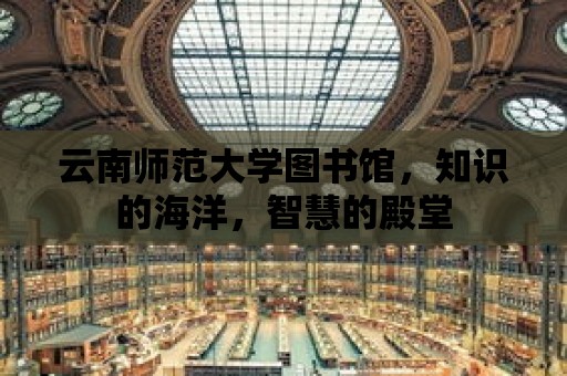 云南師范大學圖書館，知識的海洋，智慧的殿堂