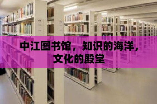 中江圖書館，知識的海洋，文化的殿堂