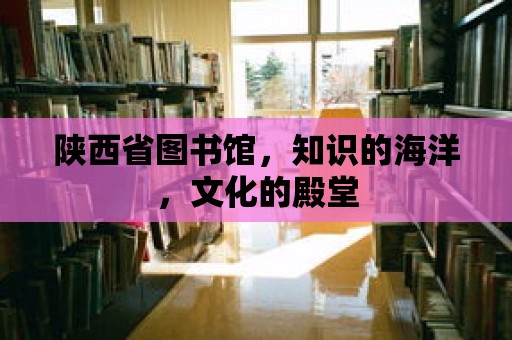 陜西省圖書館，知識的海洋，文化的殿堂