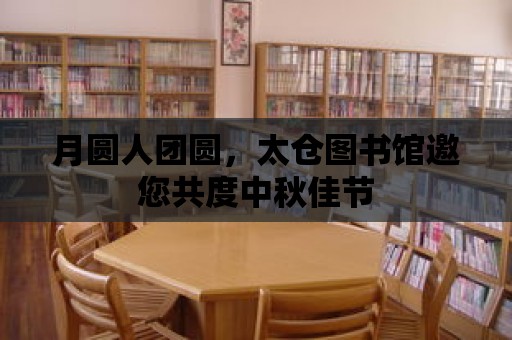 月圓人團圓，太倉圖書館邀您共度中秋佳節