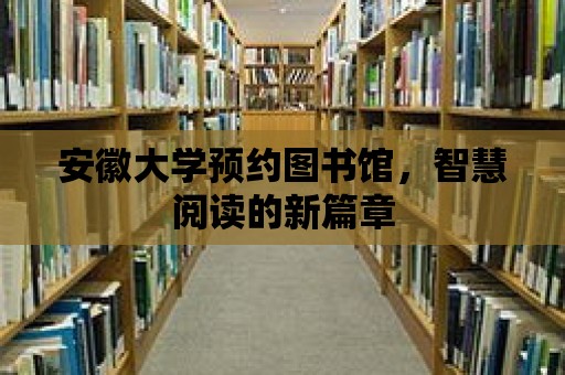 安徽大學預約圖書館，智慧閱讀的新篇章