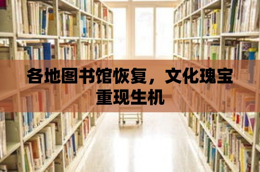 各地圖書館恢復(fù)，文化瑰寶重現(xiàn)生機(jī)