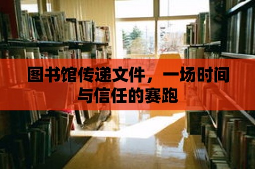 圖書(shū)館傳遞文件，一場(chǎng)時(shí)間與信任的賽跑