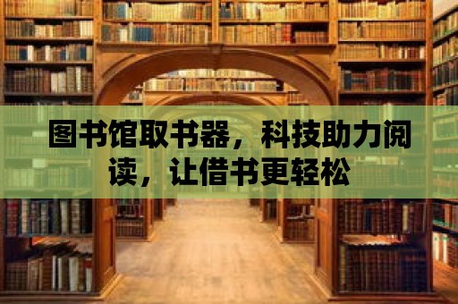 圖書館取書器，科技助力閱讀，讓借書更輕松