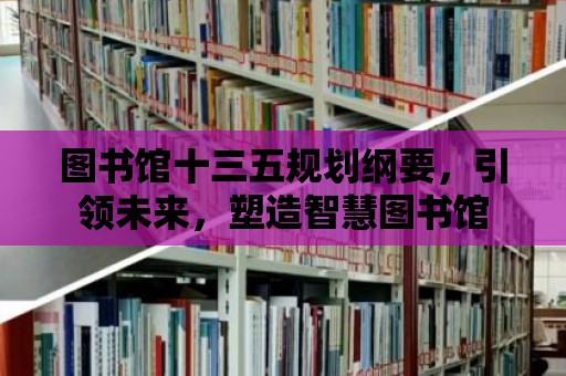 圖書館十三五規劃綱要，引領未來，塑造智慧圖書館