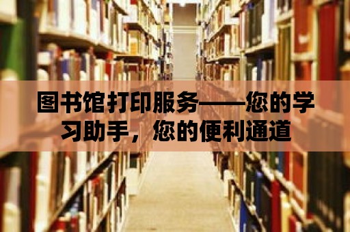 圖書館打印服務——您的學習助手，您的便利通道