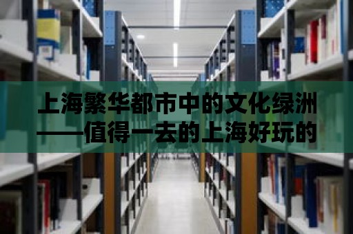 上海繁華都市中的文化綠洲——值得一去的上海好玩的圖書館