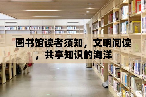 圖書館讀者須知，文明閱讀，共享知識(shí)的海洋